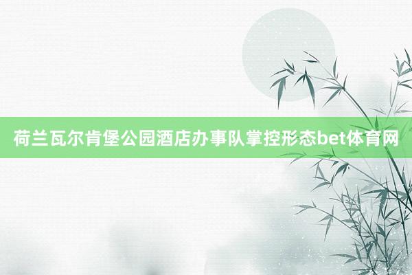 荷兰瓦尔肯堡公园酒店办事队掌控形态bet体育网