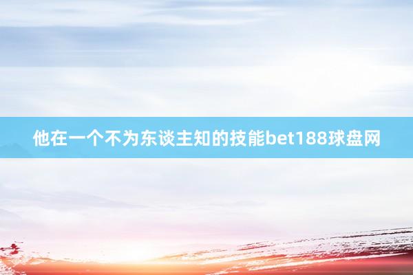 他在一个不为东谈主知的技能bet188球盘网