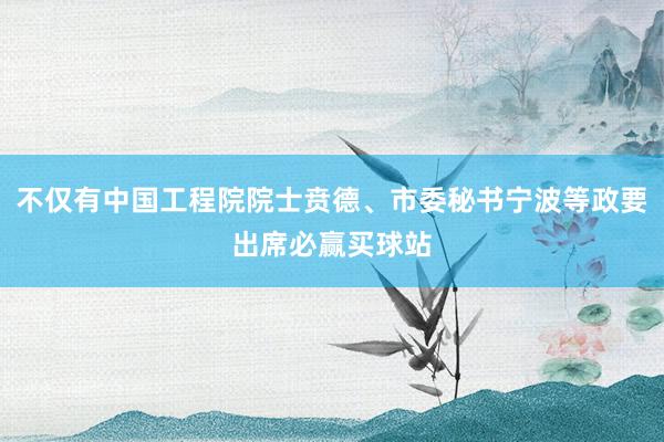 不仅有中国工程院院士贲德、市委秘书宁波等政要出席必赢买球站