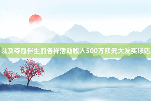 以及夺冠伴生的各样活动收入500万欧元大发买球站