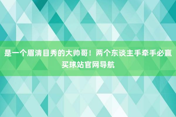 是一个眉清目秀的大帅哥！两个东谈主手牵手必赢买球站官网导航