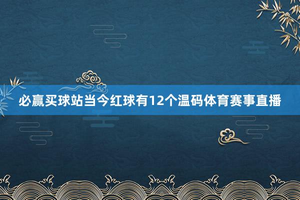 必赢买球站当今红球有12个温码体育赛事直播