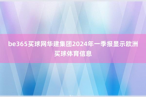 be365买球网华建集团2024年一季报显示欧洲买球体育信息