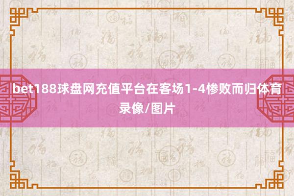 bet188球盘网充值平台在客场1-4惨败而归体育录像/图片