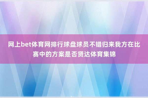 网上bet体育网排行球盘球员不错归来我方在比赛中的方案是否贤达体育集锦