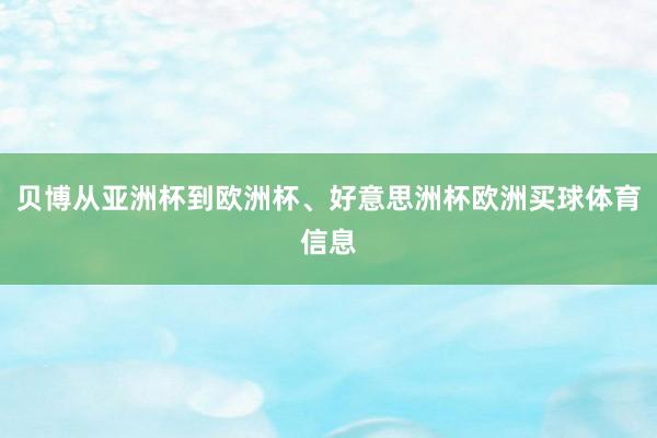 贝博从亚洲杯到欧洲杯、好意思洲杯欧洲买球体育信息