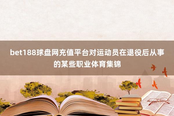 bet188球盘网充值平台对运动员在退役后从事的某些职业体育集锦