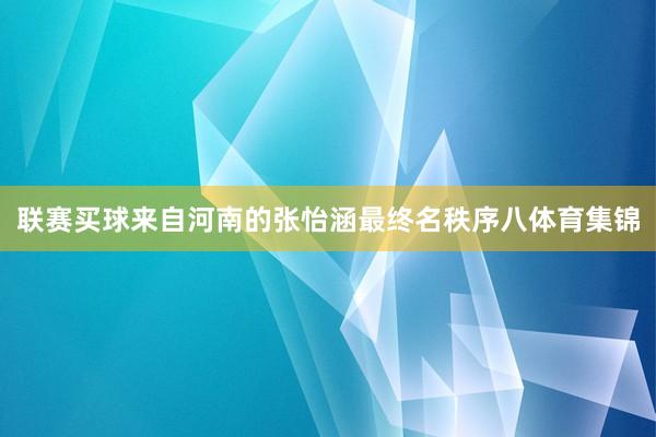 联赛买球来自河南的张怡涵最终名秩序八体育集锦