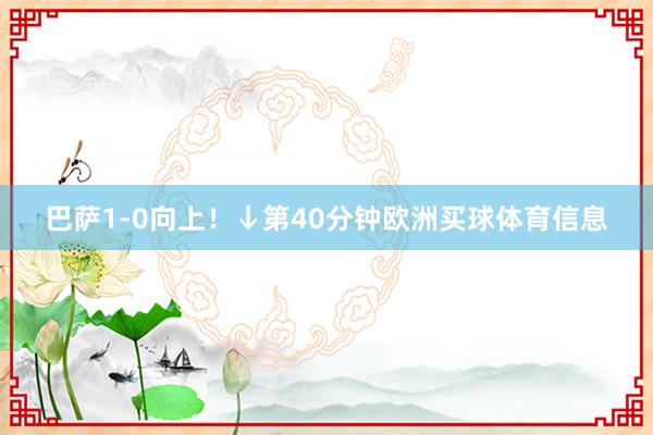 巴萨1-0向上！↓第40分钟欧洲买球体育信息