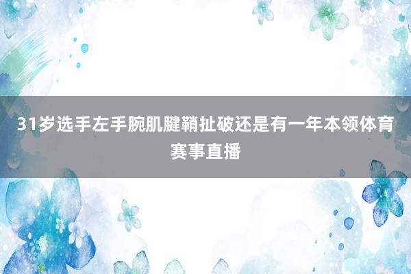 31岁选手左手腕肌腱鞘扯破还是有一年本领体育赛事直播