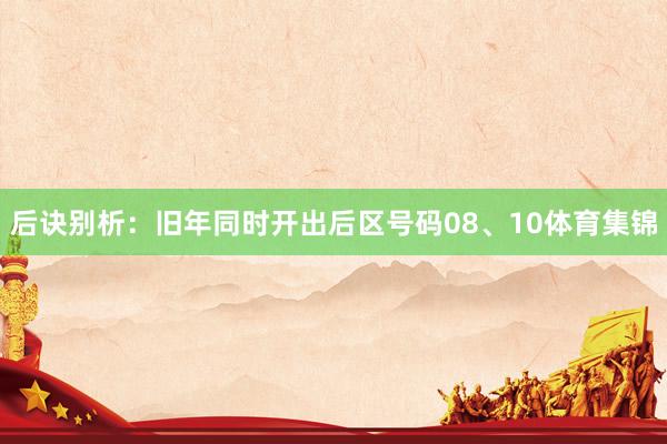 后诀别析：旧年同时开出后区号码08、10体育集锦