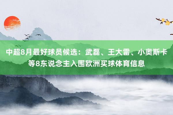 中超8月最好球员候选：武磊、王大雷、小奥斯卡等8东说念主入围欧洲买球体育信息