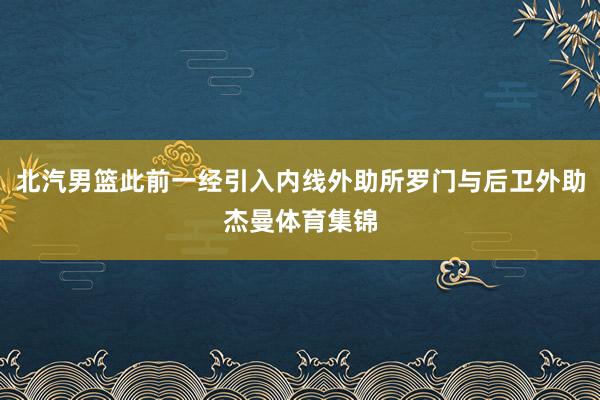 北汽男篮此前一经引入内线外助所罗门与后卫外助杰曼体育集锦