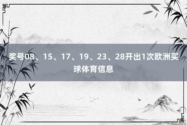 奖号08、15、17、19、23、28开出1次欧洲买球体育信息