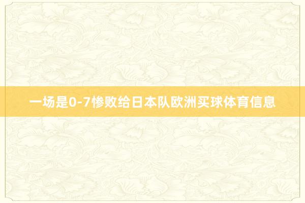 一场是0-7惨败给日本队欧洲买球体育信息