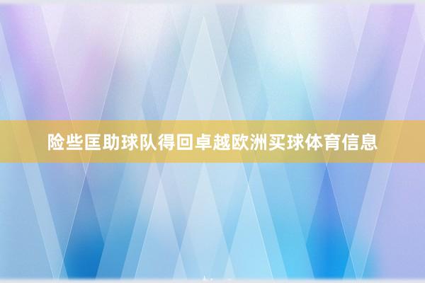 险些匡助球队得回卓越欧洲买球体育信息