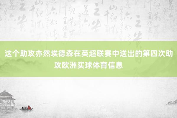 这个助攻亦然埃德森在英超联赛中送出的第四次助攻欧洲买球体育信息