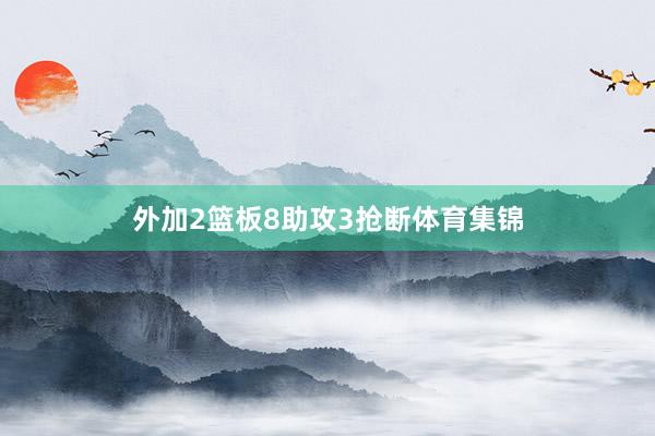 外加2篮板8助攻3抢断体育集锦