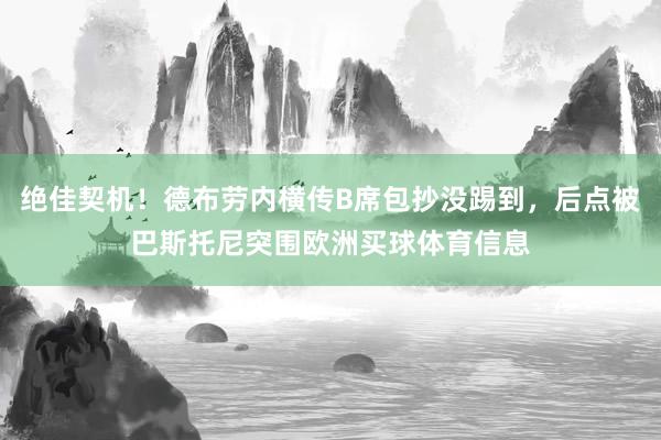 绝佳契机！德布劳内横传B席包抄没踢到，后点被巴斯托尼突围欧洲买球体育信息