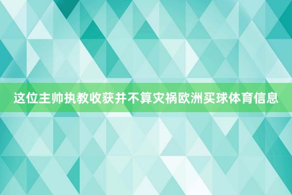 这位主帅执教收获并不算灾祸欧洲买球体育信息