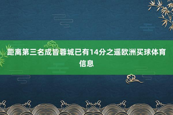 距离第三名成皆蓉城已有14分之遥欧洲买球体育信息