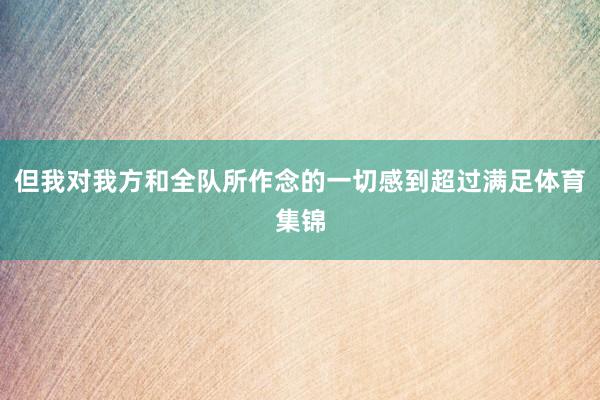 但我对我方和全队所作念的一切感到超过满足体育集锦