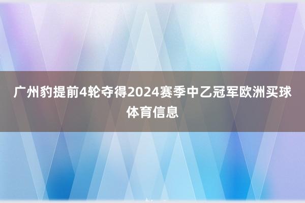 广州豹提前4轮夺得2024赛季中乙冠军欧洲买球体育信息