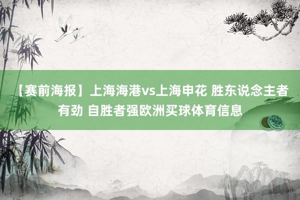 【赛前海报】上海海港vs上海申花 胜东说念主者有劲 自胜者强欧洲买球体育信息