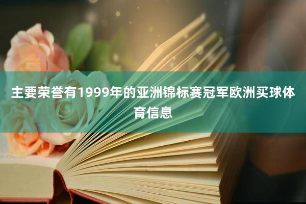 主要荣誉有1999年的亚洲锦标赛冠军欧洲买球体育信息