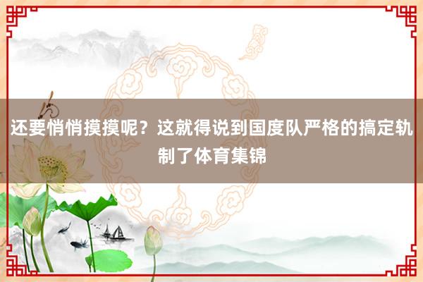 还要悄悄摸摸呢？这就得说到国度队严格的搞定轨制了体育集锦