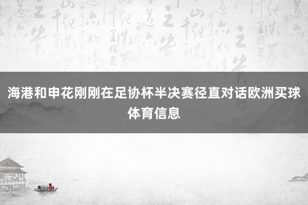 海港和申花刚刚在足协杯半决赛径直对话欧洲买球体育信息