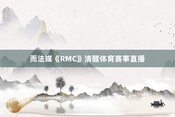 而法媒《RMC》清醒体育赛事直播