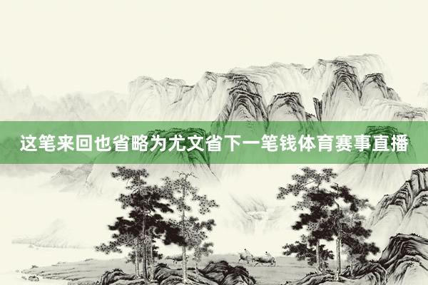 这笔来回也省略为尤文省下一笔钱体育赛事直播