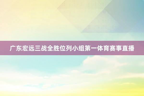 广东宏远三战全胜位列小组第一体育赛事直播