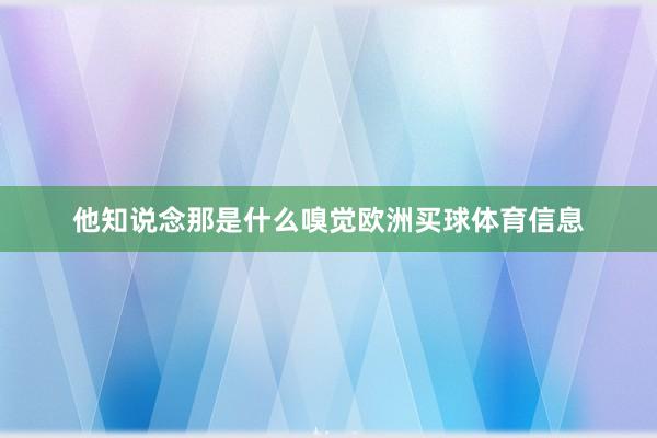 他知说念那是什么嗅觉欧洲买球体育信息