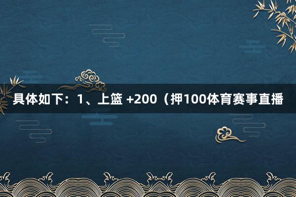 具体如下：1、上篮 +200（押100体育赛事直播