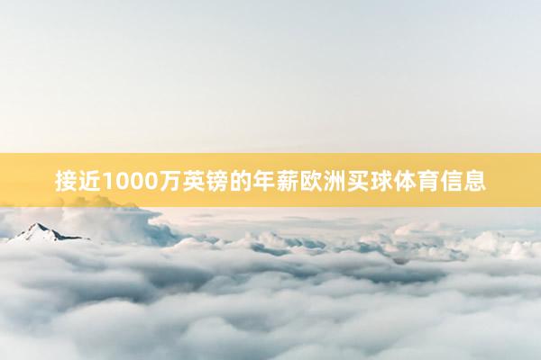 接近1000万英镑的年薪欧洲买球体育信息