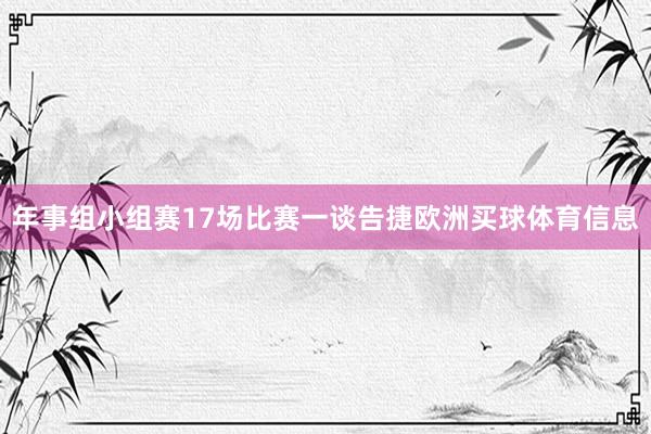 年事组小组赛17场比赛一谈告捷欧洲买球体育信息