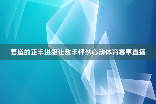 要道的正手进犯让敌手怦然心动体育赛事直播