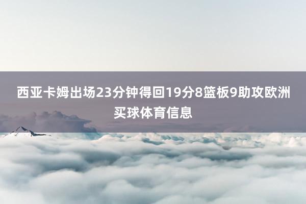 西亚卡姆出场23分钟得回19分8篮板9助攻欧洲买球体育信息