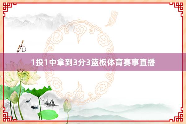 1投1中拿到3分3篮板体育赛事直播